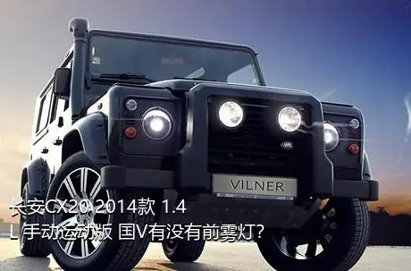 长安CX20 2014款 1.4L 手动运动版 国V有没有前雾灯？