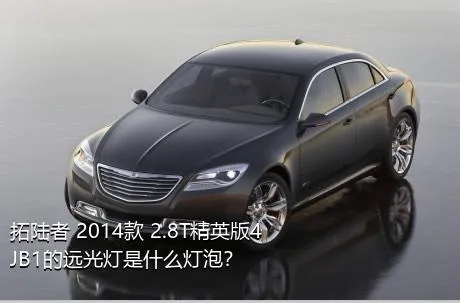 拓陆者 2014款 2.8T精英版4JB1的远光灯是什么灯泡？