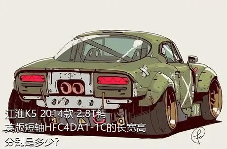 江淮K5 2014款 2.8T精英版短轴HFC4DA1-1C的长宽高分别是多少？