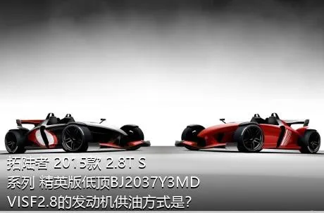 拓陆者 2015款 2.8T S系列 精英版低顶BJ2037Y3MDVISF2.8的发动机供油方式是？