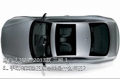 马自达3星骋 2013款 三厢 1.6L 手动精英型的前悬架是什么样的？