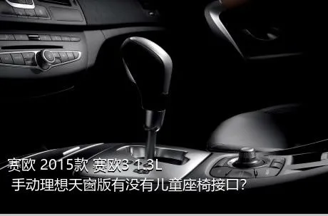 赛欧 2015款 赛欧3 1.3L 手动理想天窗版有没有儿童座椅接口？