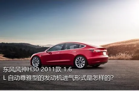 东风风神H30 2011款 1.6L 自动尊雅型的发动机进气形式是怎样的？