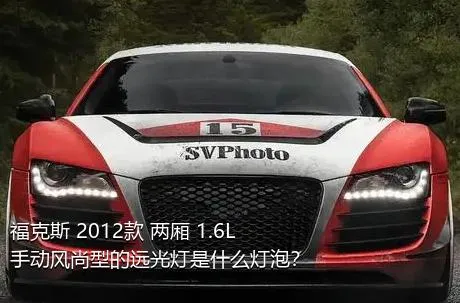 福克斯 2012款 两厢 1.6L 手动风尚型的远光灯是什么灯泡？