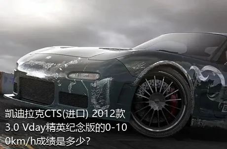 凯迪拉克CTS(进口) 2012款 3.0 Vday精英纪念版的0-100km/h成绩是多少？