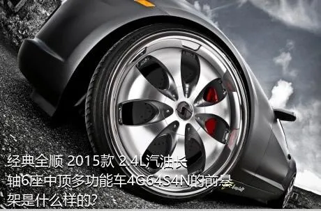 经典全顺 2015款 2.4L汽油长轴6座中顶多功能车4G64S4N的前悬架是什么样的？