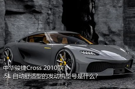 中华骏捷Cross 2010款 1.5L 自动舒适型的发动机型号是什么？