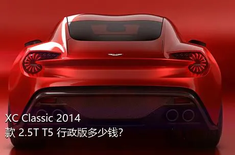 XC Classic 2014款 2.5T T5 行政版多少钱？