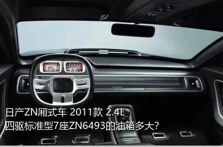 日产ZN厢式车 2011款 2.4L四驱标准型7座ZN6493的油箱多大？