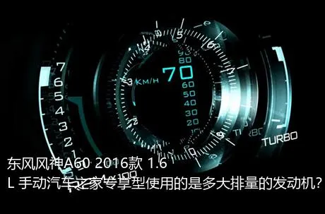 东风风神A60 2016款 1.6L 手动汽车之家专享型使用的是多大排量的发动机？