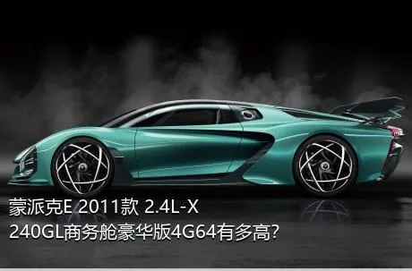 蒙派克E 2011款 2.4L-X240GL商务舱豪华版4G64有多高？