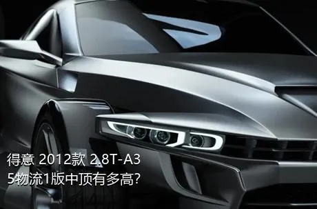 得意 2012款 2.8T-A35物流1版中顶有多高？