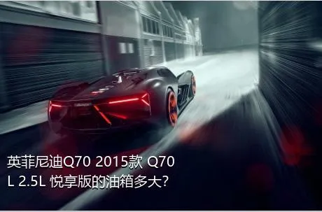 英菲尼迪Q70 2015款 Q70L 2.5L 悦享版的油箱多大？