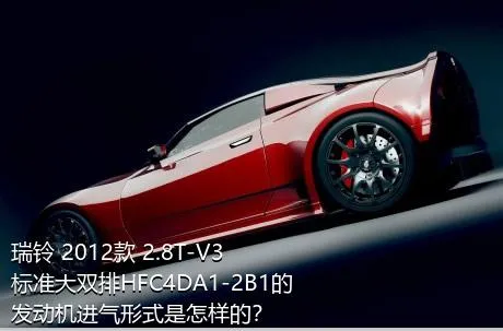 瑞铃 2012款 2.8T-V3标准大双排HFC4DA1-2B1的发动机进气形式是怎样的？