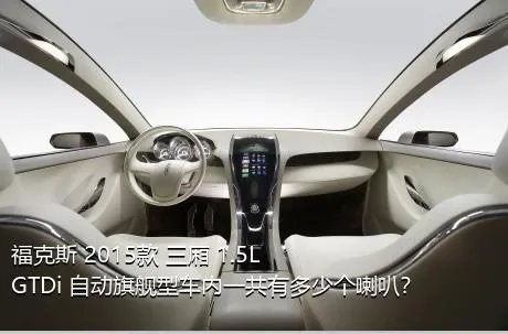 福克斯 2015款 三厢 1.5L GTDi 自动旗舰型车内一共有多少个喇叭？