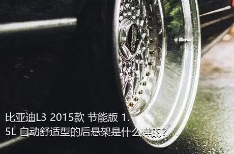 比亚迪L3 2015款 节能版 1.5L 自动舒适型的后悬架是什么样的？