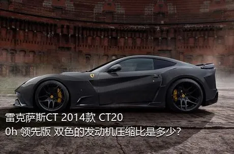 雷克萨斯CT 2014款 CT200h 领先版 双色的发动机压缩比是多少？