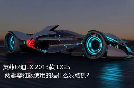 英菲尼迪EX 2013款 EX25 两驱尊雅版使用的是什么发动机？