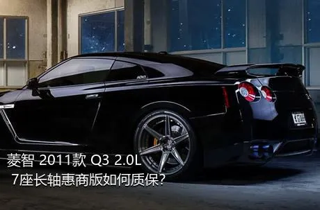 菱智 2011款 Q3 2.0L 7座长轴惠商版如何质保？