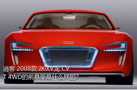 逍客 2008款 20XV龙 CVT 4WD的前悬架是什么样的？