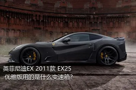 英菲尼迪EX 2011款 EX25 优雅版用的是什么变速箱？