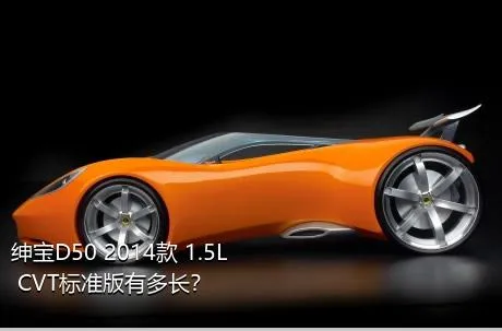 绅宝D50 2014款 1.5L CVT标准版有多长？