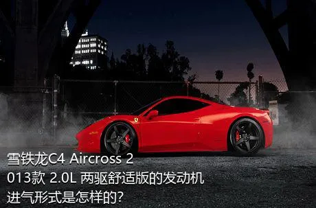 雪铁龙C4 Aircross 2013款 2.0L 两驱舒适版的发动机进气形式是怎样的？