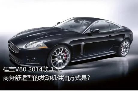 佳宝V80 2014款 1.5L商务舒适型的发动机供油方式是？