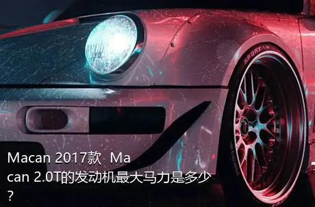 Macan 2017款  Macan 2.0T的发动机最大马力是多少？