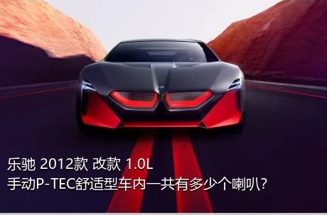 乐驰 2012款 改款 1.0L 手动P-TEC舒适型车内一共有多少个喇叭？