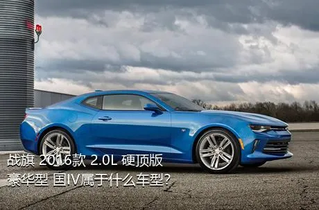 战旗 2016款 2.0L 硬顶版豪华型 国IV属于什么车型？