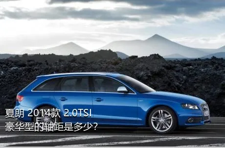 夏朗 2014款 2.0TSI 豪华型的轴距是多少？