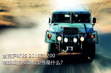 雷克萨斯ES 2015款 200 精英版的发动机型号是什么？