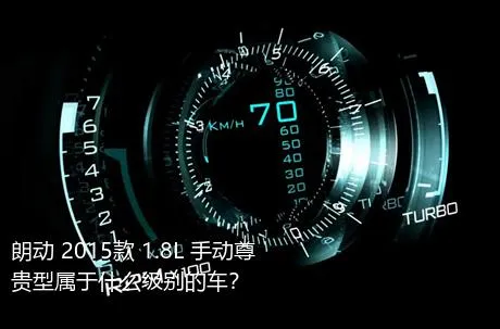 朗动 2015款 1.8L 手动尊贵型属于什么级别的车？