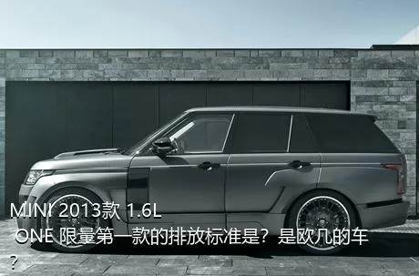 MINI 2013款 1.6L ONE 限量第一款的排放标准是？是欧几的车？