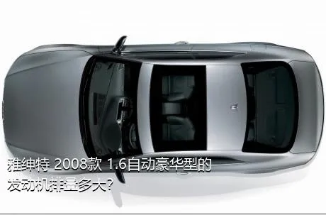 雅绅特 2008款 1.6自动豪华型的发动机排量多大？