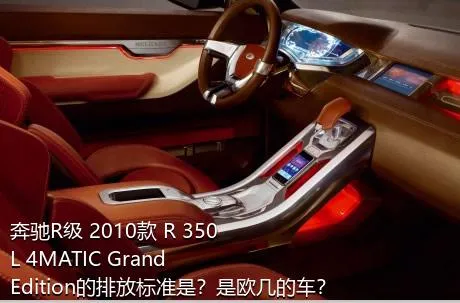 奔驰R级 2010款 R 350 L 4MATIC Grand Edition的排放标准是？是欧几的车？