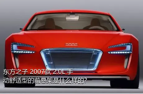 东方之子 2007款 2.0L 手动舒适型的前悬架是什么样的？