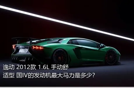 逸动 2012款 1.6L 手动舒适型 国IV的发动机最大马力是多少？