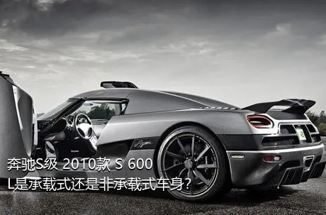 奔驰S级 2010款 S 600 L是承载式还是非承载式车身？