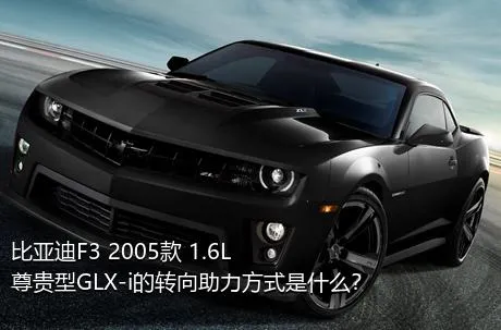 比亚迪F3 2005款 1.6L 尊贵型GLX-i的转向助力方式是什么？