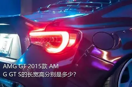 AMG GT 2015款 AMG GT S的长宽高分别是多少？