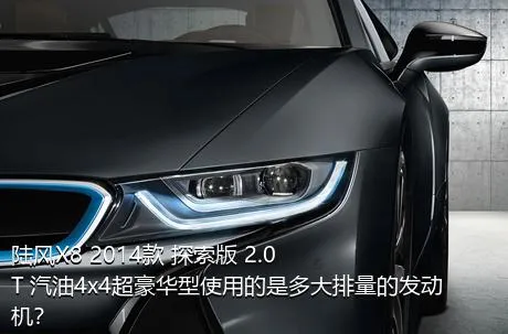 陆风X8 2014款 探索版 2.0T 汽油4x4超豪华型使用的是多大排量的发动机？