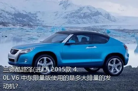 兰德酷路泽(进口) 2015款 4.0L V6 中东限量版使用的是多大排量的发动机？