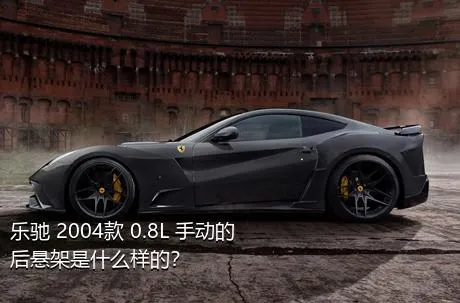 乐驰 2004款 0.8L 手动的后悬架是什么样的？