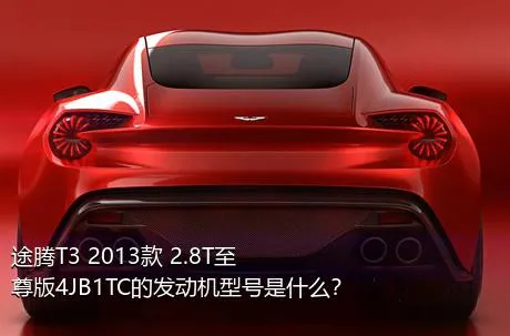 途腾T3 2013款 2.8T至尊版4JB1TC的发动机型号是什么？