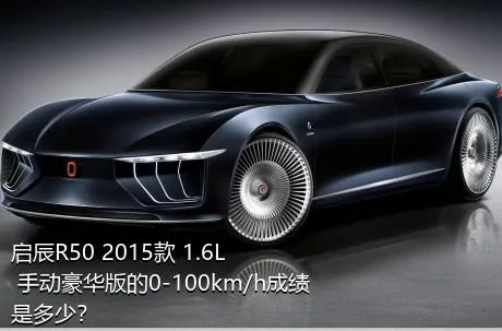 启辰R50 2015款 1.6L 手动豪华版的0-100km/h成绩是多少？