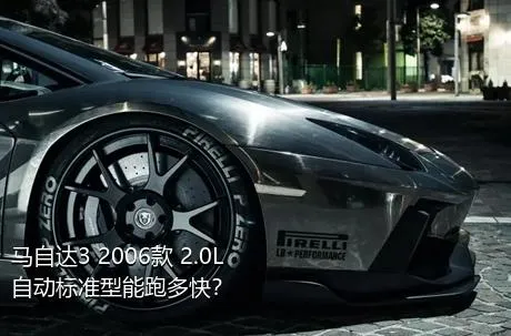 马自达3 2006款 2.0L 自动标准型能跑多快？