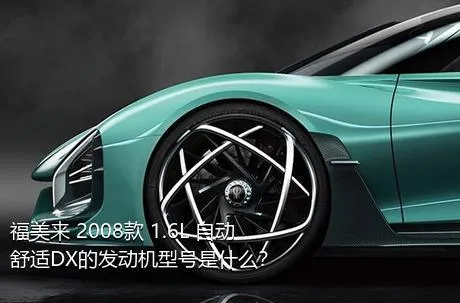 福美来 2008款 1.6L 自动舒适DX的发动机型号是什么？