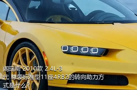 阁瑞斯 2010款 2.4L-3代 尊领标准型11座4RB2的转向助力方式是什么？